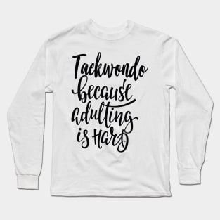 Taekwondo Because Adulting Is Hard Long Sleeve T-Shirt